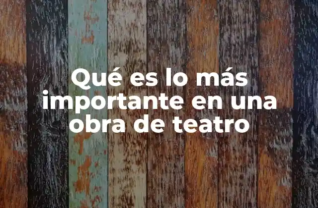 Qué es Lo Más Importante en una Obra de Teatro