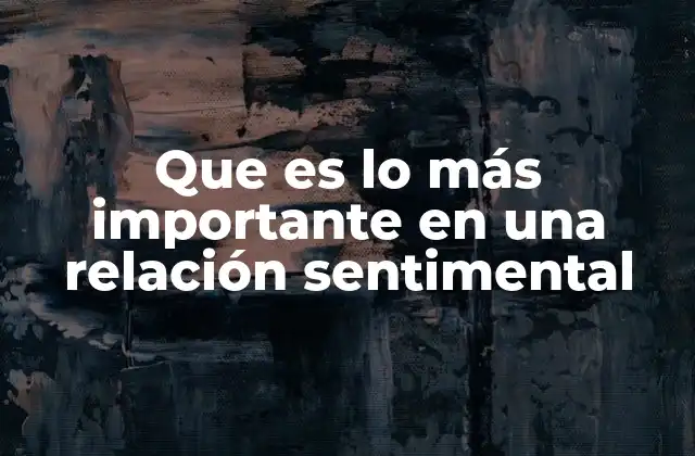 Que es Lo Más Importante en una Relación Sentimental