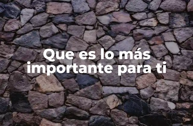 Que es Lo Más Importante para Ti
