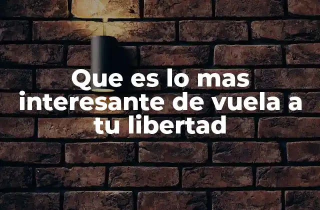 Que es Lo mas Interesante de Vuela a Tu Libertad