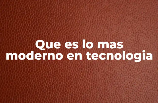 Que es Lo mas Moderno en Tecnologia