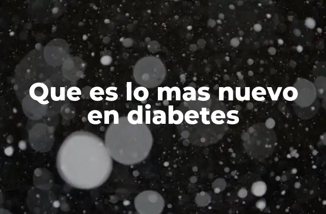 Que es Lo mas Nuevo en Diabetes