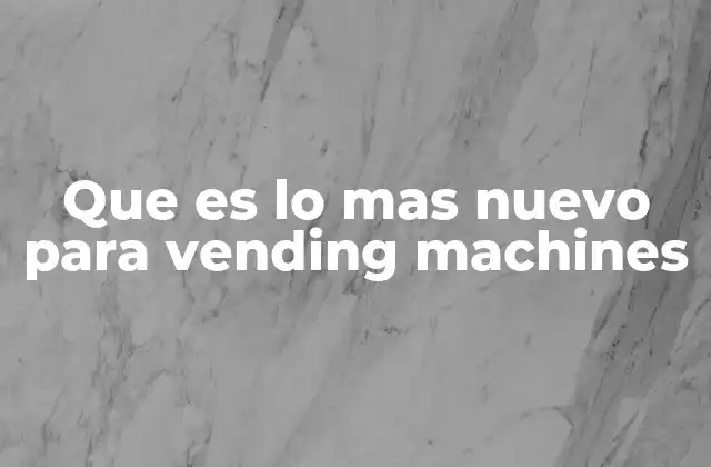 Que es Lo mas Nuevo para Vending Machines