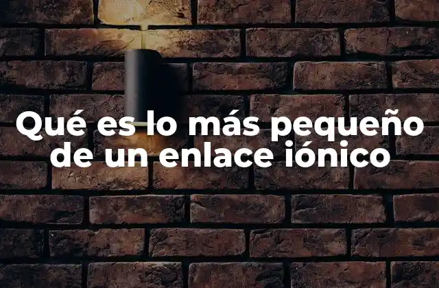 Qué es Lo Más Pequeño de un Enlace Iónico
