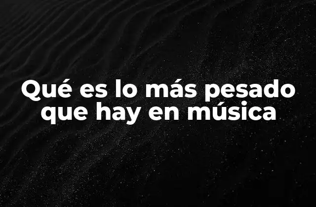 Qué es Lo Más Pesado que Hay en Música
