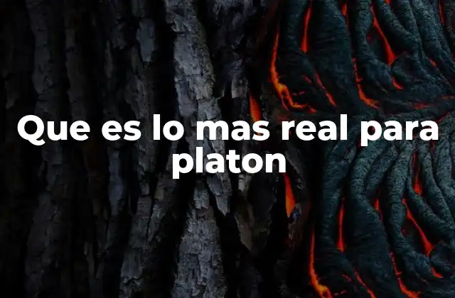 Que es Lo mas Real para Platon 2 La realidad según el pensamiento platónico