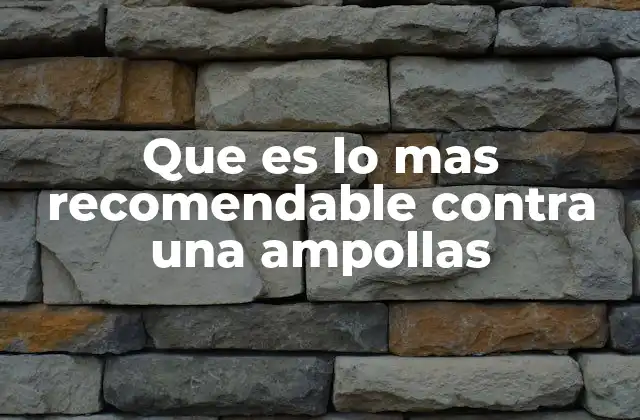 Que es Lo mas Recomendable contra una Ampollas