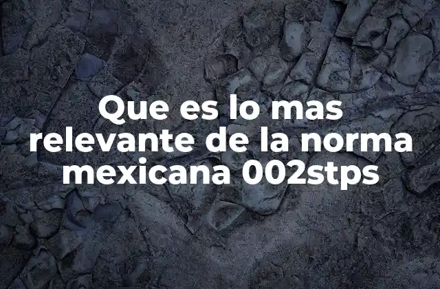 Que es Lo mas Relevante de la Norma Mexicana 002stps