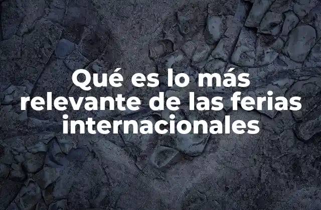 Qué es Lo Más Relevante de las Ferias Internacionales