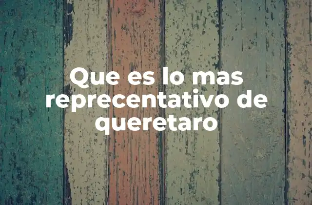 Que es Lo mas Reprecentativo de Queretaro