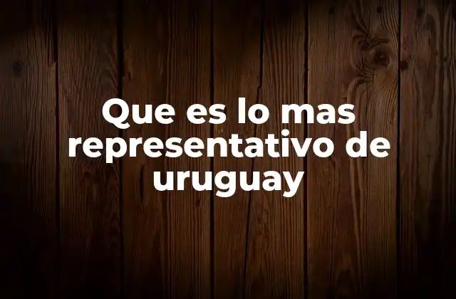 Que es Lo mas Representativo de Uruguay