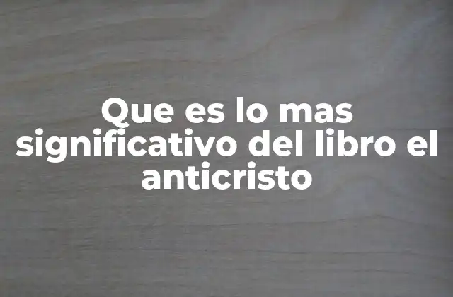 Que es Lo mas Significativo Del Libro el Anticristo