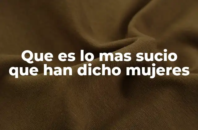 Que es Lo mas Sucio que Han Dicho Mujeres