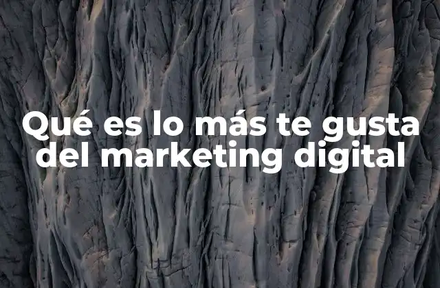 Qué es Lo Más Te Gusta Del Marketing Digital
