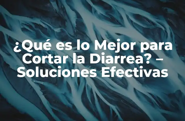 ¿qué es Lo Mejor para Cortar la Diarrea? - Soluciones Efectivas 2 Causas de la Diarrea
