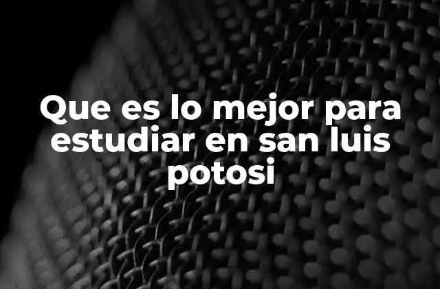 Que es Lo Mejor para Estudiar en San Luis Potosi