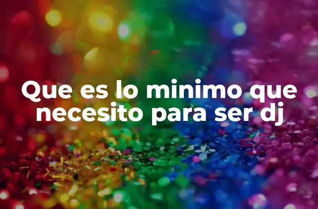 Que es Lo Minimo que Necesito para Ser Dj