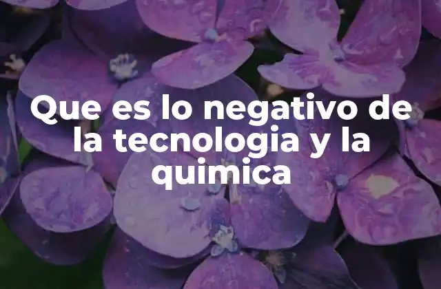 Que es Lo Negativo de la Tecnologia y la Quimica