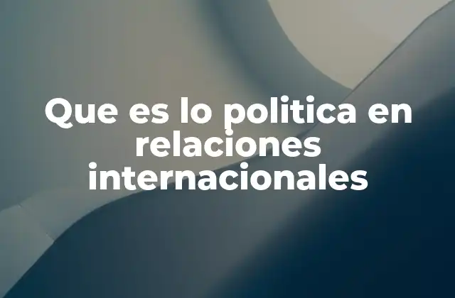 Que es Lo Politica en Relaciones Internacionales