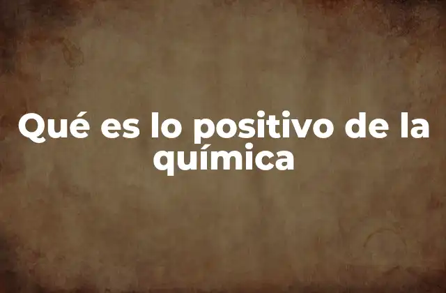 Qué es Lo Positivo de la Química