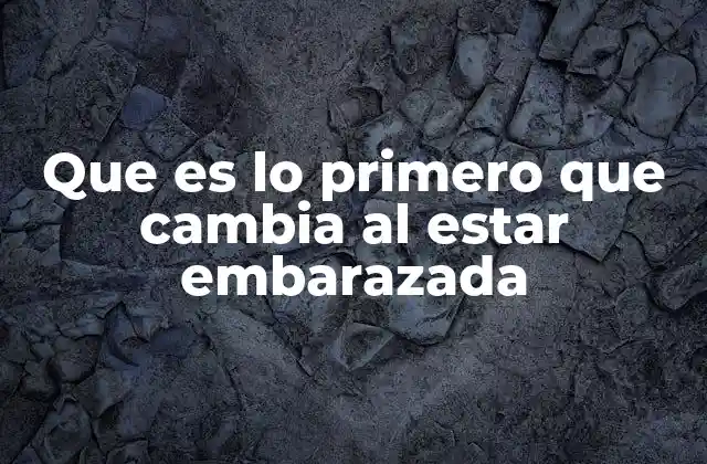 Que es Lo Primero que Cambia Al Estar Embarazada