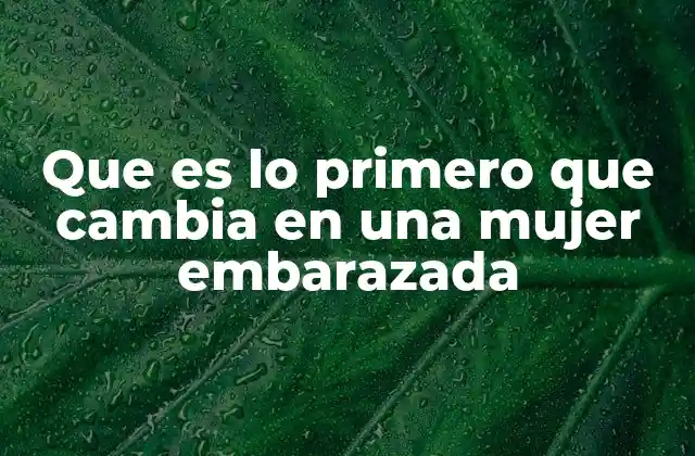 Que es Lo Primero que Cambia en una Mujer Embarazada