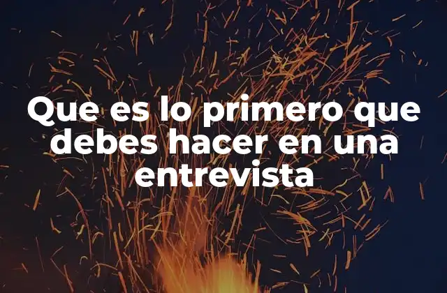 Que es Lo Primero que Debes Hacer en una Entrevista