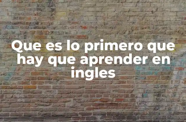 Que es Lo Primero que Hay que Aprender en Ingles
