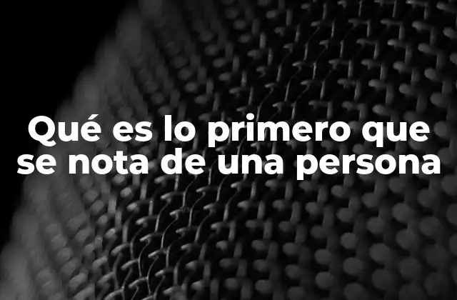 Qué es Lo Primero que Se Nota de una Persona