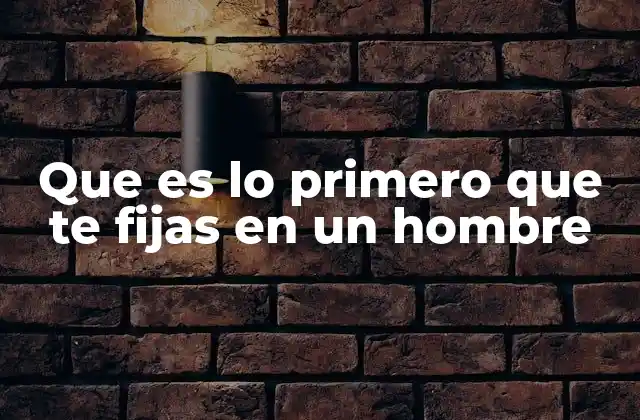 Que es Lo Primero que Te Fijas en un Hombre