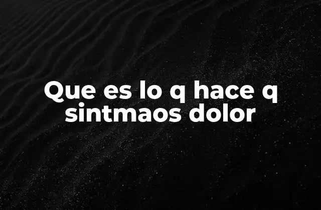 Que es Lo Q Hace Q Sintmaos Dolor
