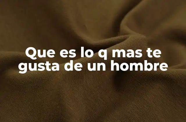 Que es Lo Q mas Te Gusta de un Hombre