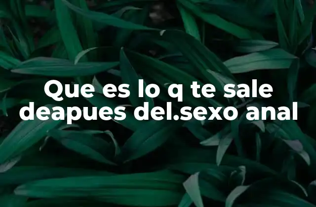 Que es Lo Q Te Sale Deapues Del.sexo Anal