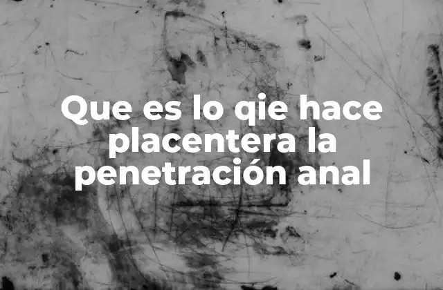 Que es Lo Qie Hace Placentera la Penetración Anal