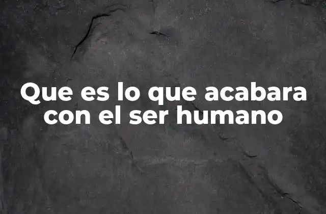 Factores que podrían desencadenar el fin de la humanidad