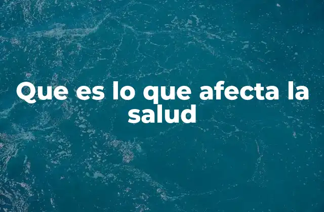 Que es Lo que Afecta la Salud