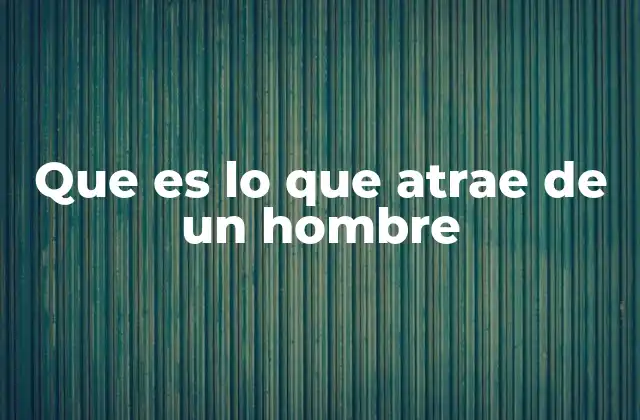Que es Lo que Atrae de un Hombre
