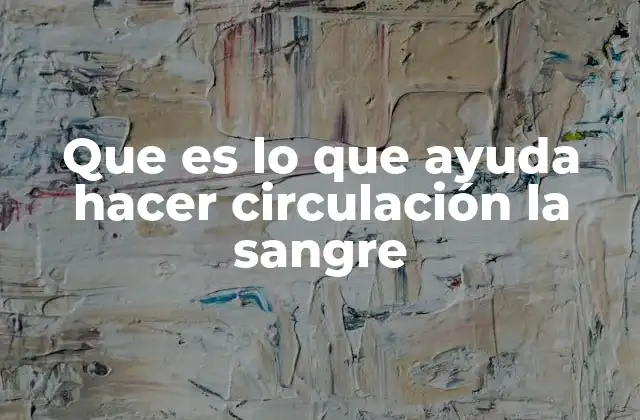 Que es Lo que Ayuda Hacer Circulación la Sangre