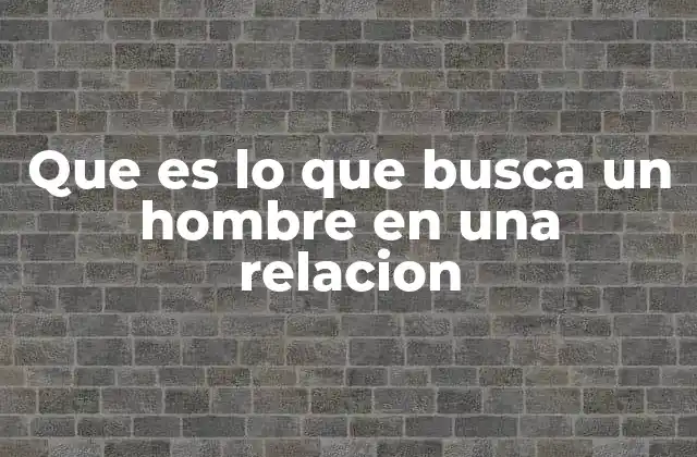 Que es Lo que Busca un Hombre en una Relacion
