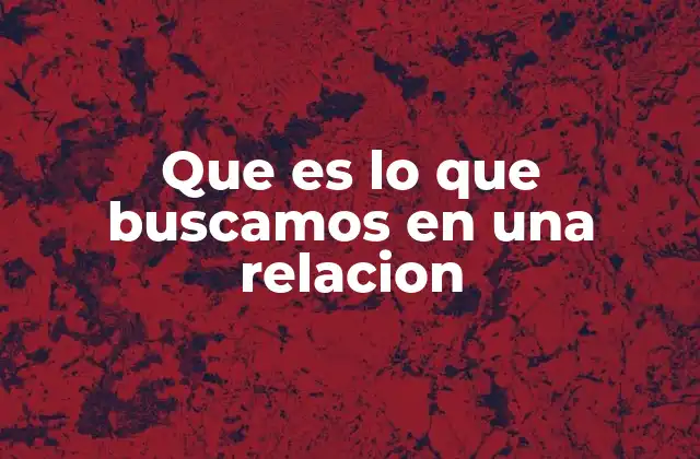 Que es Lo que Buscamos en una Relacion