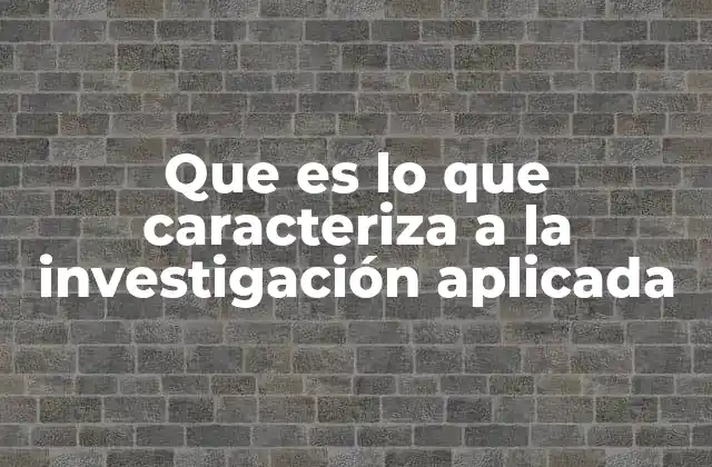 Que es Lo que Caracteriza a la Investigación Aplicada