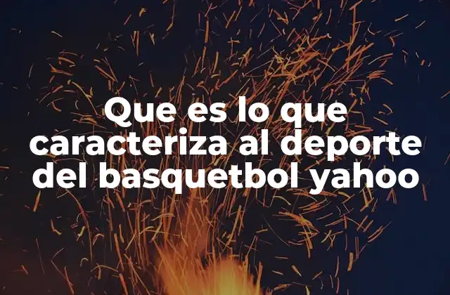 Que es Lo que Caracteriza Al Deporte Del Basquetbol Yahoo