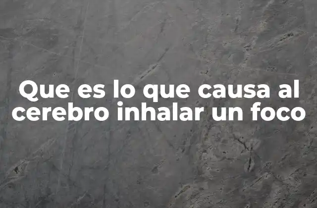 Que es Lo que Causa Al Cerebro Inhalar un Foco