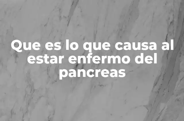 Que es Lo que Causa Al Estar Enfermo Del Pancreas