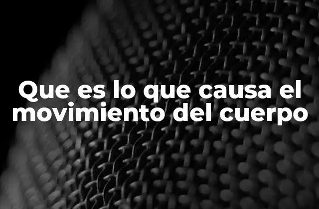 Que es Lo que Causa el Movimiento Del Cuerpo