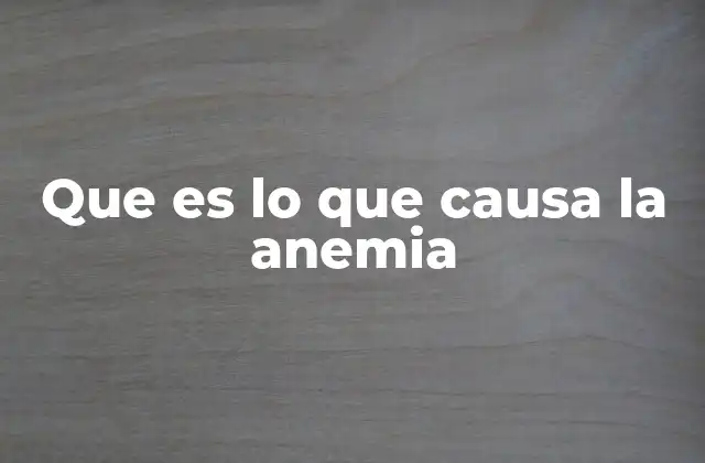 Que es Lo que Causa la Anemia