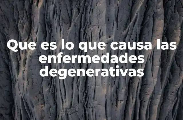 Que es Lo que Causa las Enfermedades Degenerativas