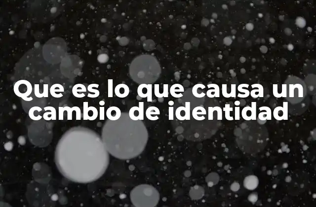 Que es Lo que Causa un Cambio de Identidad