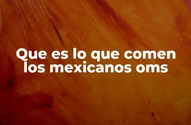 Que es Lo que Comen los Mexicanos Oms