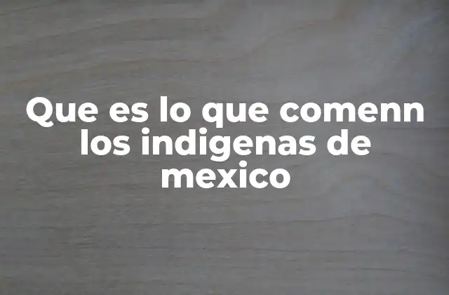 Que es Lo que Comenn los Indigenas de Mexico